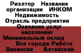 Риэлтор › Название организации ­ ИНКОМ-Недвижимость › Отрасль предприятия ­ Оказание услуг населению › Минимальный оклад ­ 60 000 - Все города Работа » Вакансии   . Алтайский край,Алейск г.